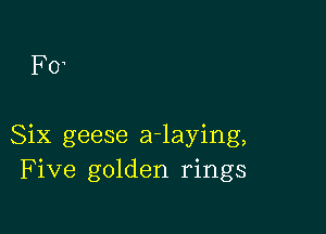 F0

Six geese adaying,
Five golden rings