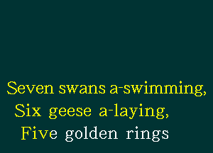 Seven swans a-swimming,
Six geese a-laying,
Five golden rings