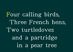 Four calling birds,
Three French hens,

Two turtledoves
and a partridge

in a pear tree I