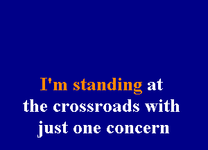 I'm standing at
the crossroads with
just one concern