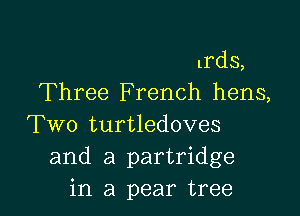 lrds,
Three French hens,

Two turtledoves
and a partridge
in a pear tree