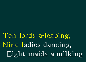 Ten lords a-leaping,
Nine ladies dancing,

Eight maids a-milking l