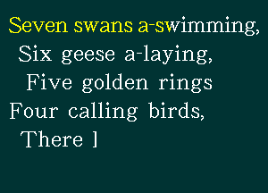 Seven swans a-swimming,
Six geese a-laying,
Five golden rings

Four calling birds,
There 1