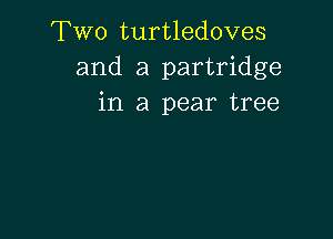 Two turtledoves
and a partridge
in a pear tree