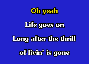 Oh yeah

Life goes on

Long after the thrill

of livin' is gone