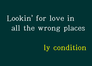 Lookin, for love in
all the wrong places

1y condition