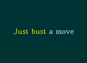 Just bust a move