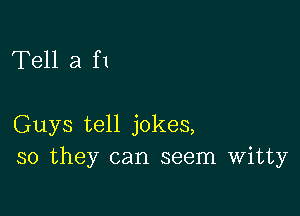 Tell a f1

Guys tell jokes,
so they can seem Witty