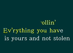 011in

Efrything you have
is yours and not stolen