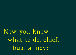 Now you know
What to do, chief,
bust a move