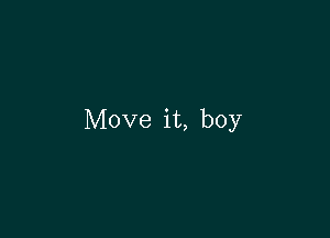 Move it, boy