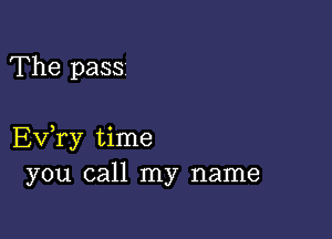 The pass

Ev,ry time
you call my name