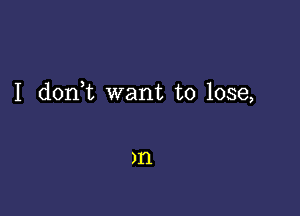 I don t want to lose,

)I'l