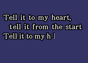 Tell it to my heart,
tell it from the start

Tell it to my h-l