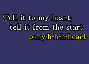 Tell it to my heart,
tell it from the start

3 my h-h-h-heart