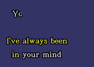 Yo

Yve always been

in your mind