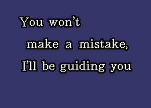 You worft

make a mistake,

111 be guiding you