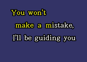 You worft

make a mistake,

111 be guiding you