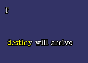 destiny Will arrive