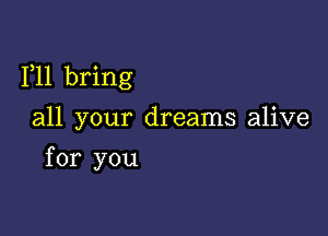 1,11 bring

all your dreams alive
for you