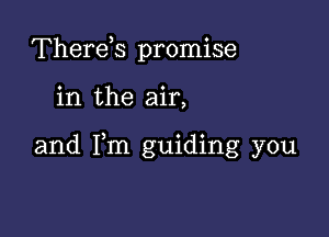 Therds promise

in the air,

and Fm guiding you