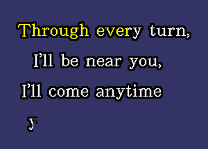 Through every turn,

F11 be near you,

F11 come anytime

3