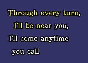 Through every turn,

F11 be near you,

F11 come anytime

you call