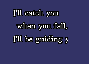 1,11 catch you

when you fall,

F11 be guiding 3