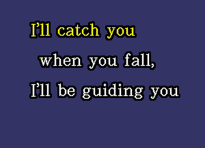 1,11 catch you

when you fall,

F11 be guiding you