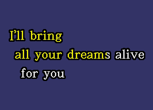 1,11 bring

all your dreams alive
for you