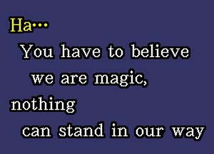 Ham
You have to believe
we are magic,
nothing

can stand in our way