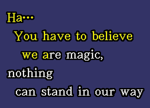 Ham
You have to believe
we are magic,
nothing

can stand in our way