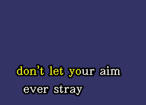 don t let your aim

ever stray