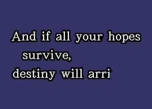 And if all your hopes

survive,

destiny Will arri