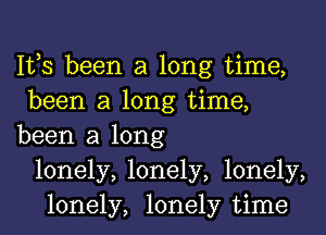 IVS been a long time,
been a long time,
been a long
lonely, lonely, lonely,
lonely, lonely time