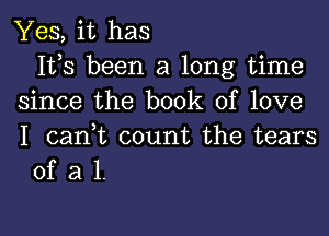 Yes, it has
Its been a long time
since the book of love

I canWL count the tears
of a 1.