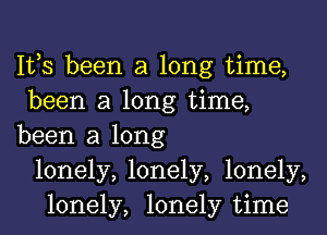 IVS been a long time,
been a long time,
been a long
lonely, lonely, lonely,
lonely, lonely time