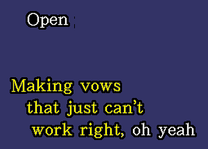 Open

Making vows
that just cadt
work right, oh yeah