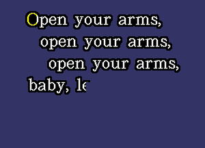 Open your arms,
open your'arnn
open your arnux

baby, 16