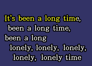 IVS been a long time,
been a long time,
been a long
lonely, lonely, lonely,
lonely, lonely time