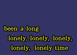 been a long

lonely, lonely, lonely,

lonely, lonely time