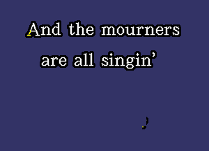 And the mourners

are all singid