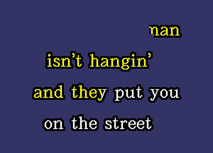 nan

isn,t hangin,

and they put you

on the street