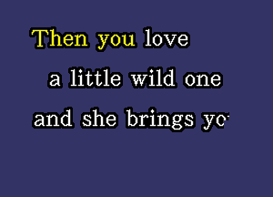 Then you love

a little Wild one

and she brings yo