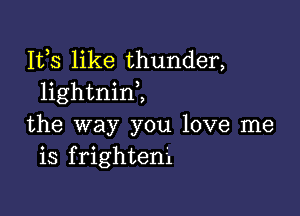 153 like thunder,
lightnim

the way you love me
is frighteni