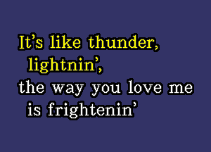 153 like thunder,
lightnim

the way you love me
is frightenid