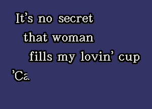 155 no secret

that woman

fills my lovin cup