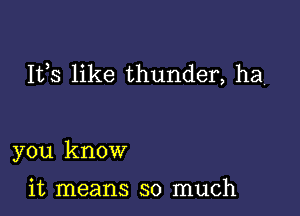 111,8 like thunder, ha

you know

it means so much