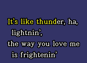 111,8 like thunder, ha,

lightninZ

the way you love me

is f rightenid