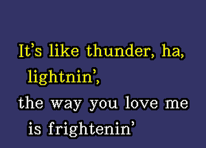 111,8 like thunder, ha,

lightninZ

the way you love me

is f rightenid